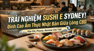 Khám Phá Sushi E Sydney – Một Trong Những Nhà Hàng Sushi Nhật Bản Đẳng Cấp Nhất Tại Sydney, Úc